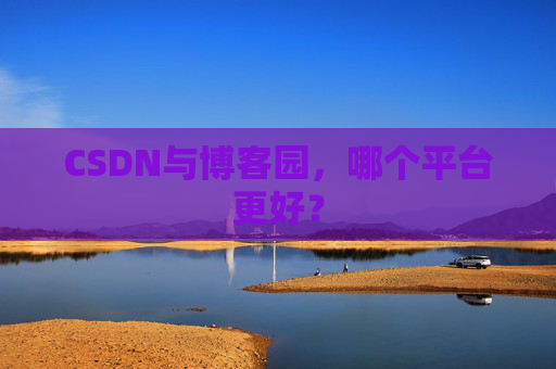 CSDN与博客园，哪个平台更好？