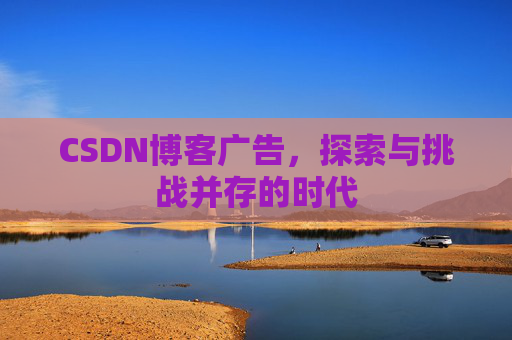 CSDN博客广告，探索与挑战并存的时代