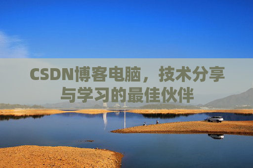 CSDN博客电脑，技术分享与学习的最佳伙伴